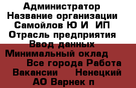 Администратор › Название организации ­ Самойлов Ю.И, ИП › Отрасль предприятия ­ Ввод данных › Минимальный оклад ­ 26 000 - Все города Работа » Вакансии   . Ненецкий АО,Варнек п.